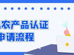 有機農(nóng)產(chǎn)品認(rèn)證申請流程