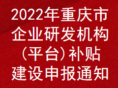 2022年重慶市企業研發機構(平臺)補貼補助申報通知(圖1)