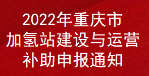 2022年重慶市加氫站建設(shè)與運營補助申報通知(圖1)