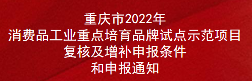 重慶市2022年消費品工業重點培育品牌試點示范項目復核及增補申報條件和申報通知(圖1)
