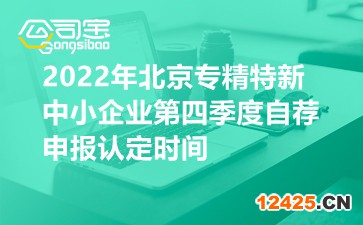 2022年北京專精特新中小企業(yè)第四季度自薦申報認(rèn)定時間