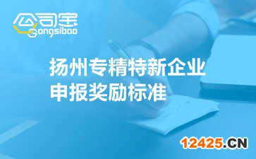 揚州專精特新企業(yè)申報獎勵標(biāo)準(zhǔn)