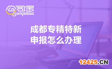成都專精特新申報怎么辦理