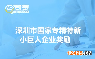 深圳市國家專精特新小巨人企業(yè)獎勵(2022年各區(qū)獎勵補(bǔ)貼詳情)