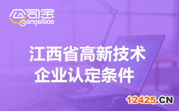 江西省高新技術企業認定條件2022(江西高新技術企業申報)