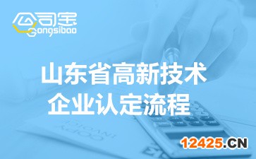 2022年山東省高新技術企業認定流程(看完讀懂高企申報程序)