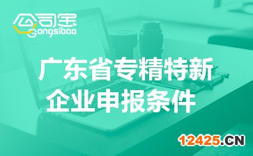 廣東省專精特新企業(yè)申報條件(省市級專精特新與小巨人條件介紹)