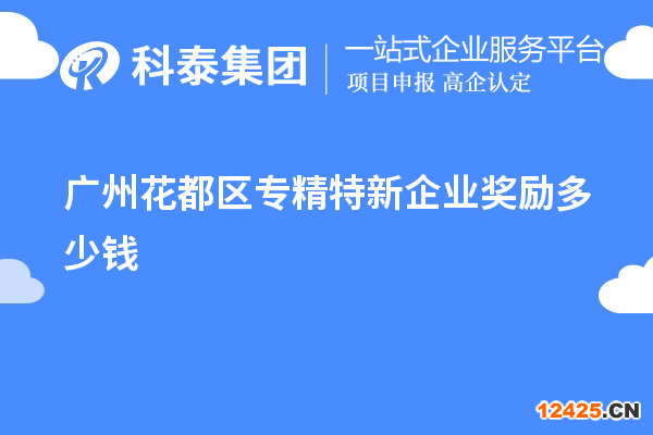 廣州花都區(qū)專精特新企業(yè)獎勵多少錢？補貼政策一覽
