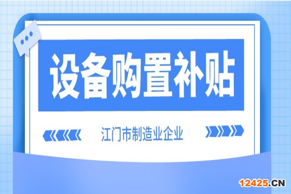 2022年江門市制造業(yè)企業(yè)設(shè)備購(gòu)置補(bǔ)貼(第二季度、第三季度)申報(bào)