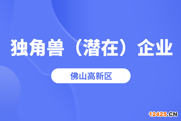 2022年佛山高新區(qū)獨角獸企業(yè)、潛在獨角獸企業(yè)認(rèn)定工作