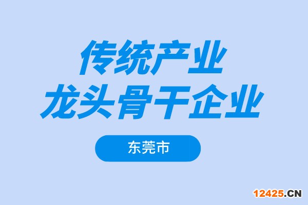 東莞市2022年傳統產業龍頭骨干企業增長獎勵項目申報（條件、獎勵、時間）