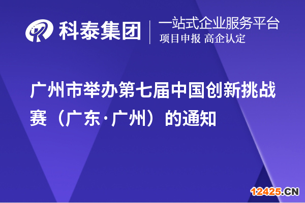 廣州市舉辦第七屆中國創新挑戰賽（廣東·廣州）的通知