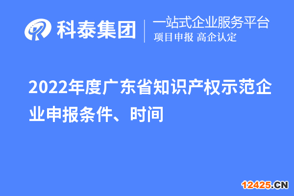 2022年度廣東省知識產(chǎn)權(quán)示范企業(yè)申報條件、時間