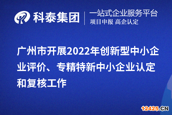 廣州市2022年創新型中小企業評價、專精特新中小企業認定和復核工作
