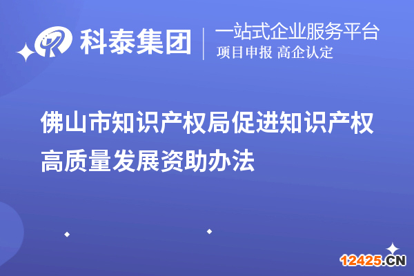 佛山市知識產權局促進知識產權高質量發展資助辦法