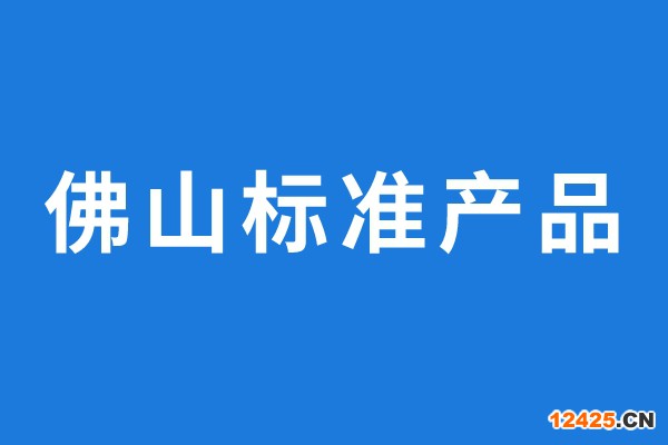 2022年通過評價的佛山標(biāo)準(zhǔn)產(chǎn)品名單公示