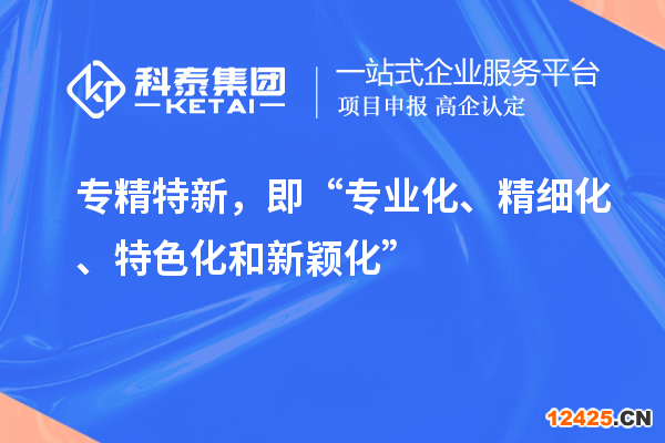 專精特新，即“專業化、精細化、特色化和新穎化”