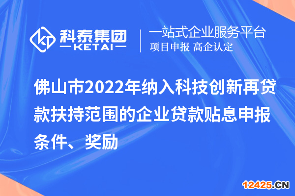 佛山市2022年納入科技創新再貸款扶持范圍的企業貸款貼息申報條件、獎勵