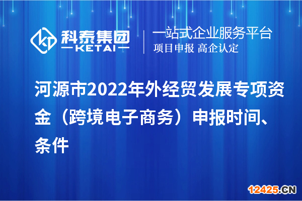 河源市2022年外經(jīng)貿(mào)發(fā)展專項(xiàng)資金（跨境電子商務(wù)）申報(bào)時(shí)間、條件