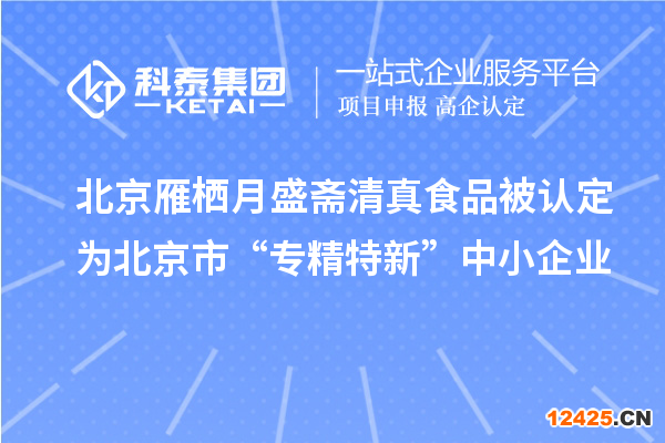 北京雁棲月盛齋清真食品被認定為北京市“專精特新”中小企業