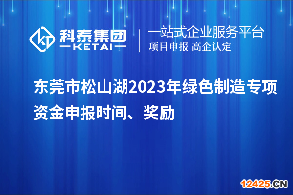 東莞市松山湖2023年綠色制造專項資金申報時間、獎勵