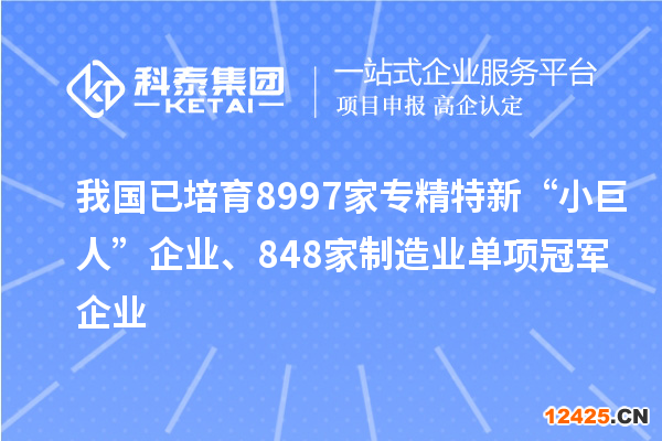 我國已培育8997家專精特新“小巨人”企業、848家制造業單項冠軍企業