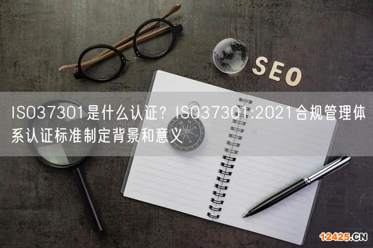 ISO37301是什么認證？ISO37301:2021合規(guī)管理體系認證標準制定背景和意義(0)