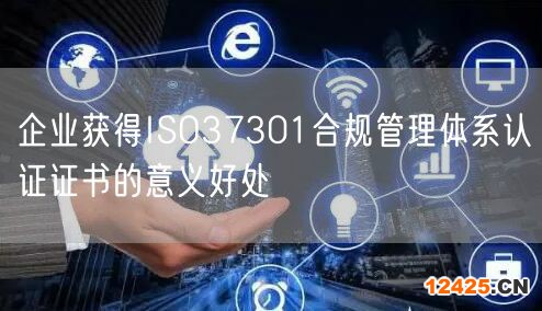 企業獲得ISO37301合規管理體系認證證書的意義好處(0)