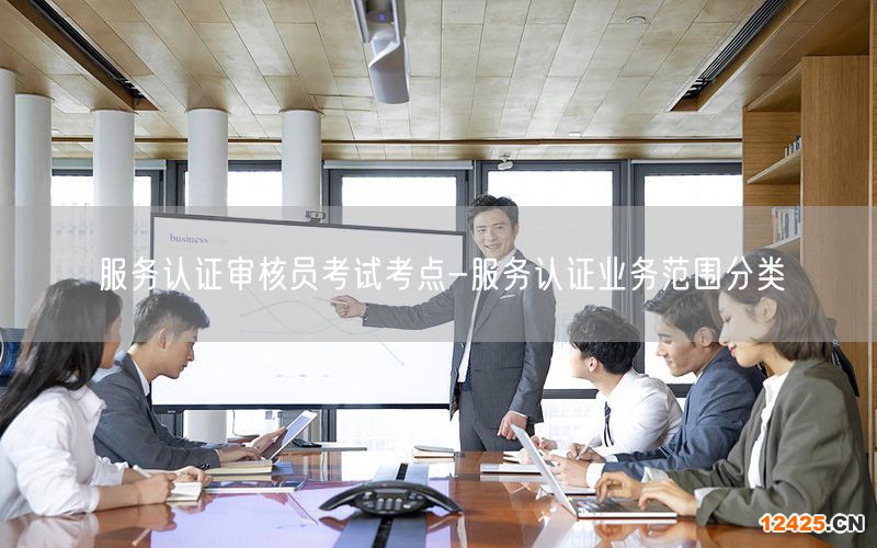 服務(wù)認(rèn)證審核員考試考點(diǎn)-服務(wù)認(rèn)證業(yè)務(wù)范圍分類(0)