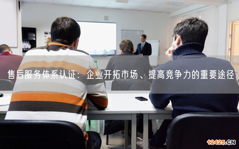 售后服務體系認證：企業開拓市場、提高競爭力的重要途徑(4)
