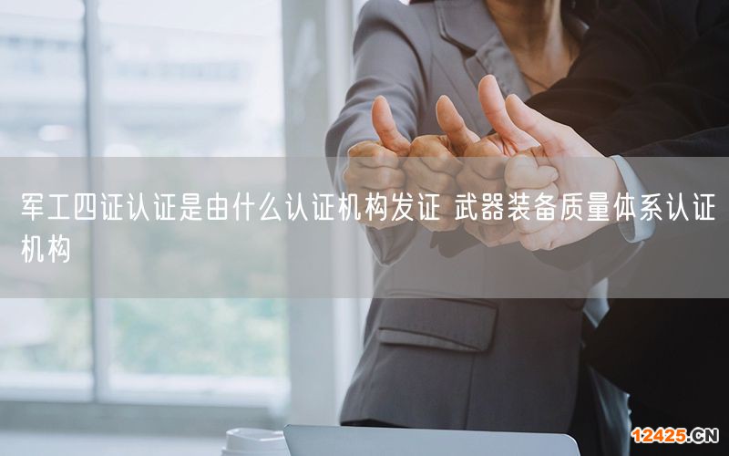 軍工四證認證是由什么認證機構(gòu)發(fā)證 武器裝備質(zhì)量體系認證機構(gòu)(10)