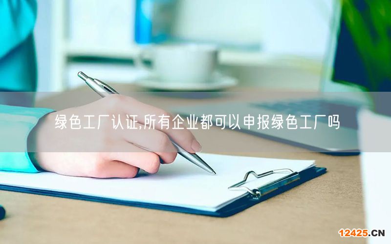 綠色工廠認證,所有企業都可以申報綠色工廠嗎(2)