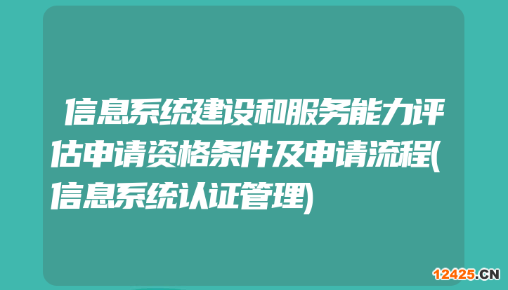 信息系統建設和服務能力評估申請資格條件及申請流程(信息系統認證管理)