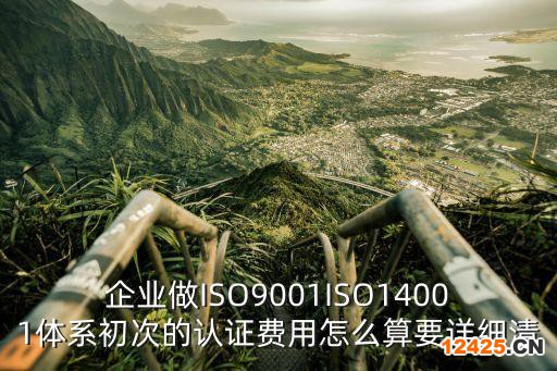 企業做ISO9001ISO14001體系初次的認證費用怎么算要詳細清