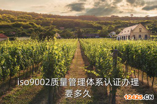 iso9002質量管理體系認證辦理要多久