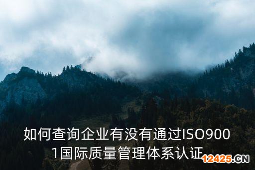 如何查詢企業(yè)有沒有通過ISO9001國際質(zhì)量管理體系認證