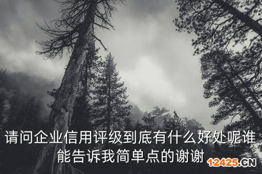 請問企業信用評級到底有什么好處呢誰能告訴我簡單點的謝謝