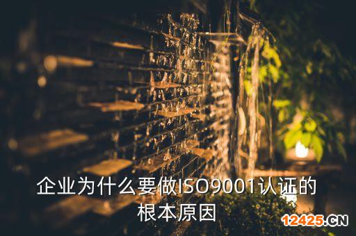 企業為什么要做ISO9001認證的根本原因