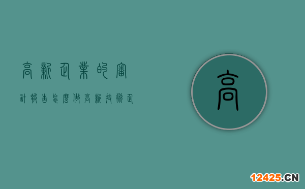 高新企業(yè)的審計報告怎么做（高新技術(shù)企業(yè)認定審計需要的資料清單）