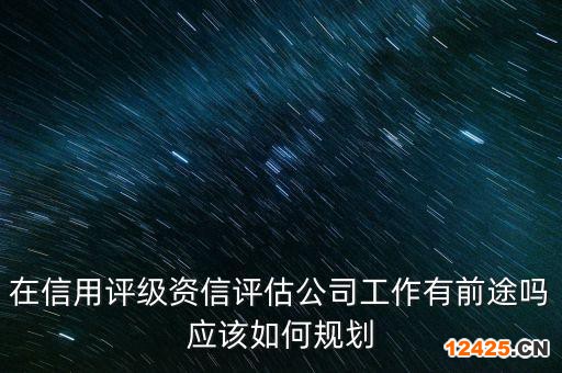 在信用評級資信評估公司工作有前途嗎應該如何規(guī)劃